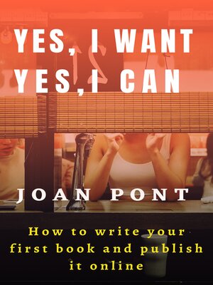 cover image of Yes, I Want. Yes, I Can. How to Write Your First Book and Publish It Online.